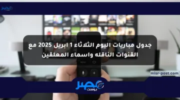 جدول مباريات اليوم الثلاثاء 1 أبريل 2025 مع القنوات الناقلة وأسماء المعلقين